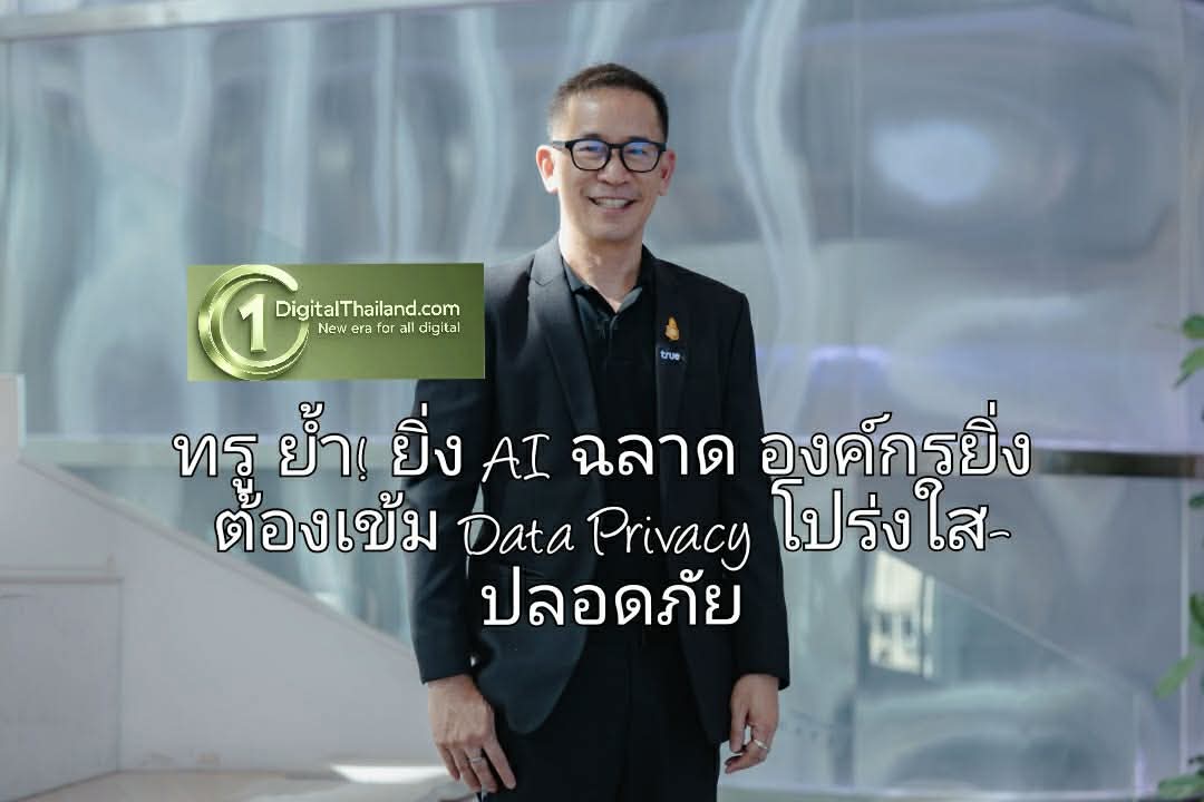ทรู ย้ำ! ยิ่ง AI ฉลาด องค์กรยิ่งต้องเข้ม Data Privacy โปร่งใส-ปลอดภัย