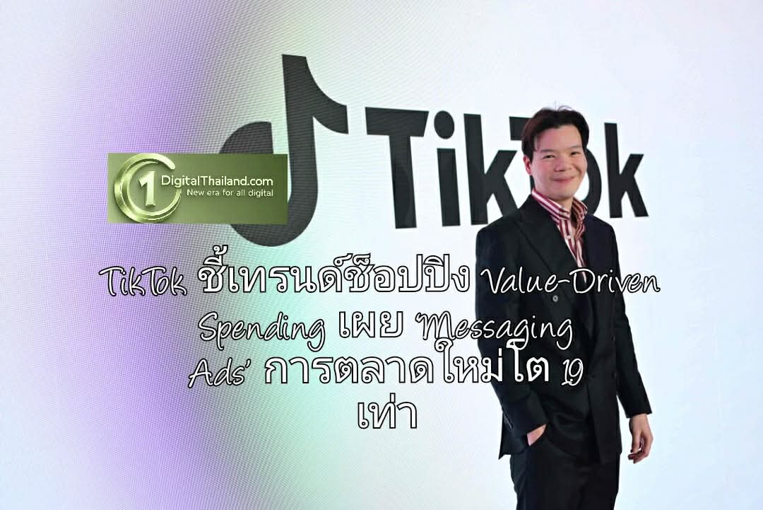 TikTok ชี้เทรนด์ช็อปปิงผู้บริโภคเน้น Value-Driven Spending เผย ‘Messaging Ads’ อาวุธการตลาดใหม่โต 1.9 เท่า
