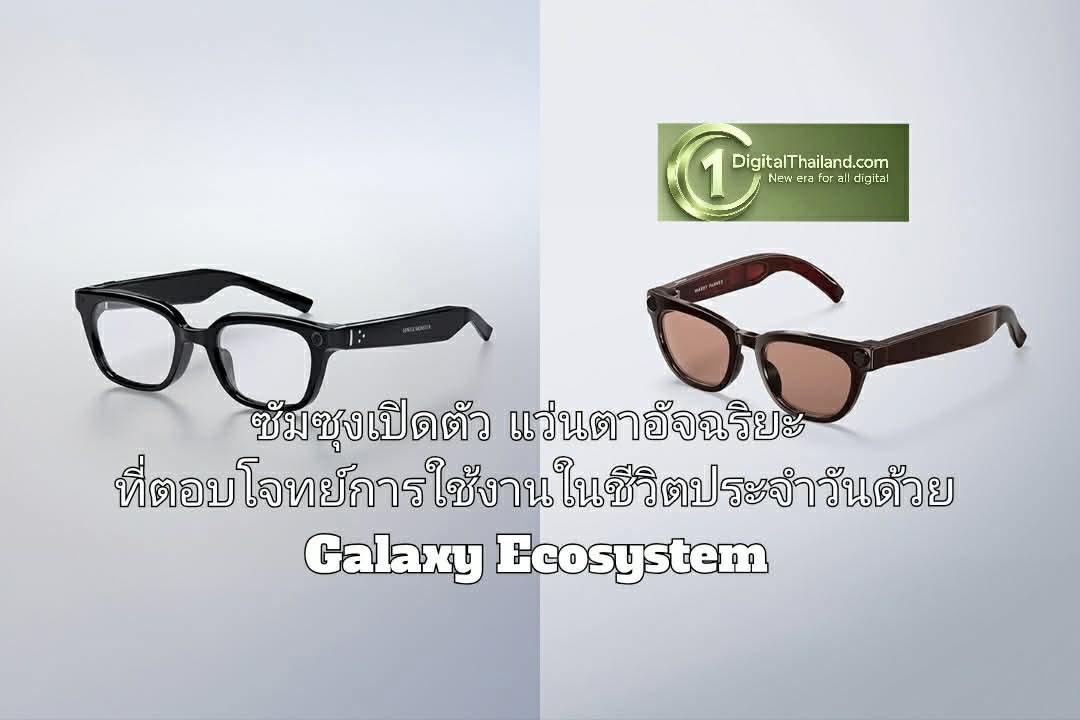 ซัมซุงเปิดตัวแว่นตาอัจฉริยะที่ตอบโจทย์การใช้งานในชีวิตประจำวันด้วย Galaxy Ecosystem