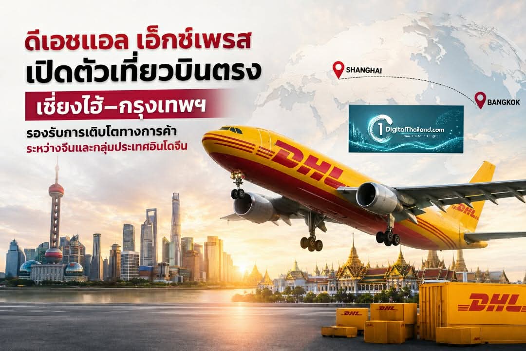 ดีเอชแอล เอ๊กซ์เพรส เปิดตัวเที่ยวบินตรง เซี่ยงไฮ้–กรุงเทพฯ รองรับการเติบโตทางการค้าระหว่างจีนและกลุ่มประเทศอินโดจีน